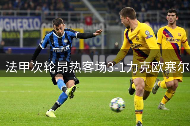 法甲次轮昂热客场3-1力克欧塞尔 范登博门轰入惊天远射