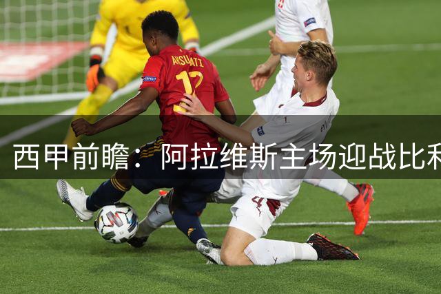 西甲前瞻：阿拉维斯主场迎战比利亚雷亚尔